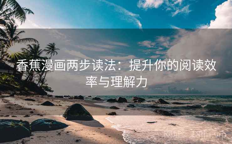 香蕉漫画两步读法：提升你的阅读效率与理解力