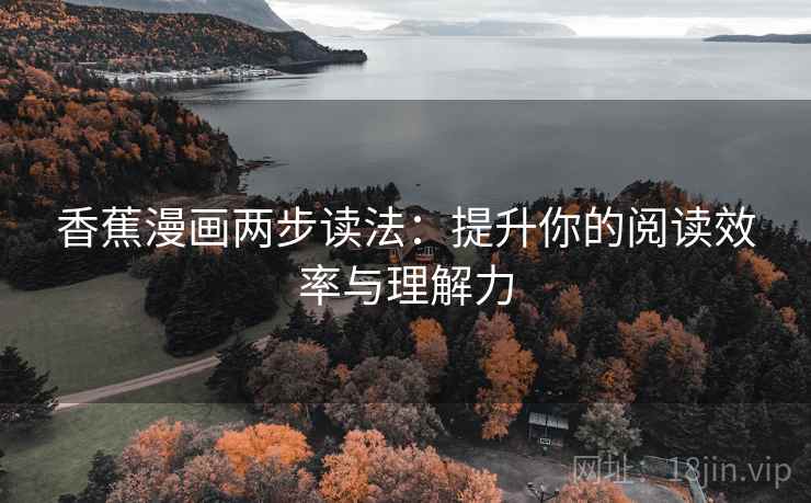 香蕉漫画两步读法：提升你的阅读效率与理解力