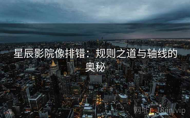 星辰影院像排错：规则之道与轴线的奥秘