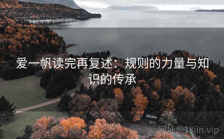 爱一帆读完再复述：规则的力量与知识的传承