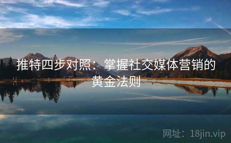 推特四步对照：掌握社交媒体营销的黄金法则