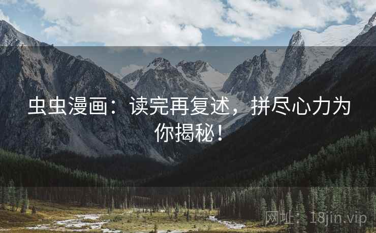 虫虫漫画：读完再复述，拼尽心力为你揭秘！