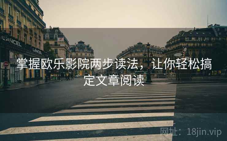 掌握欧乐影院两步读法，让你轻松搞定文章阅读